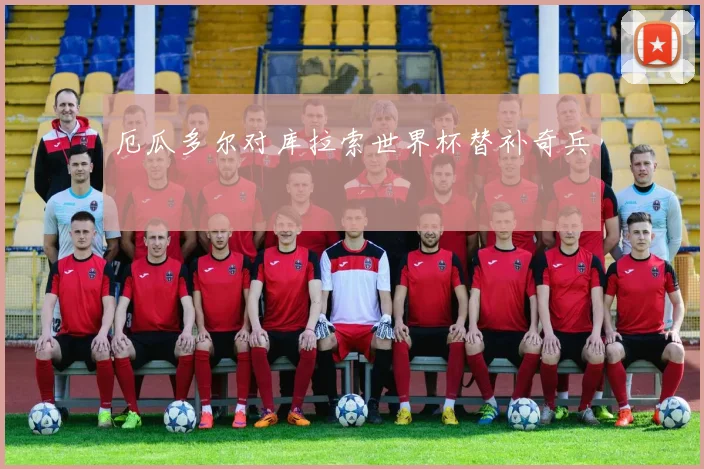 厄瓜多尔对库拉索世界杯替补奇兵