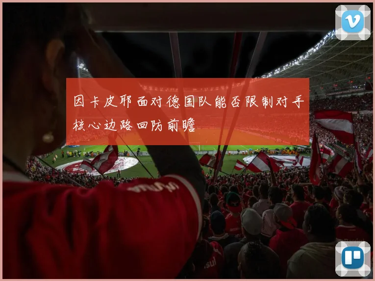 因卡皮耶面对德国队能否限制对手核心边路回防前瞻