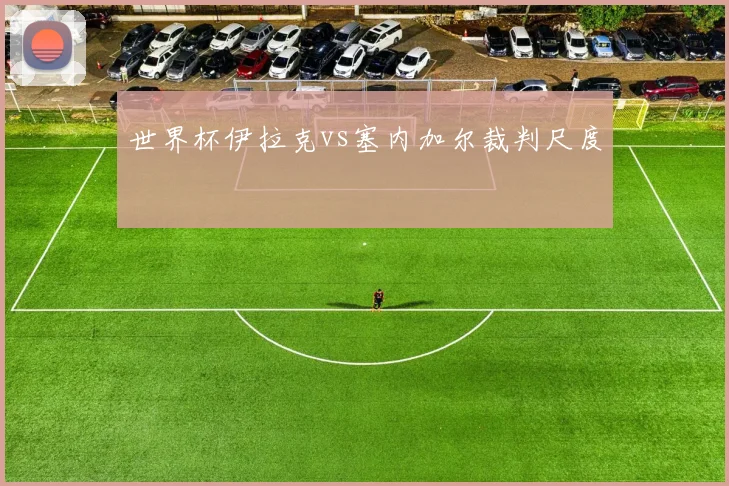 世界杯伊拉克vs塞内加尔裁判尺度