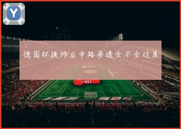 德国杯换帅后中路渗透会不会过度