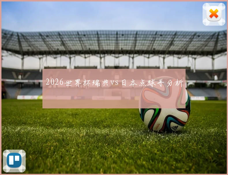 2026世界杯瑞典vs日本点球手分析