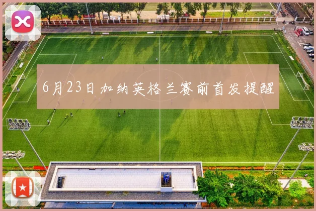 6月23日加纳英格兰赛前首发提醒