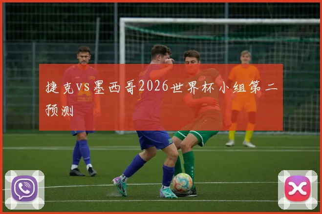 捷克vs墨西哥2026世界杯小组第二预测