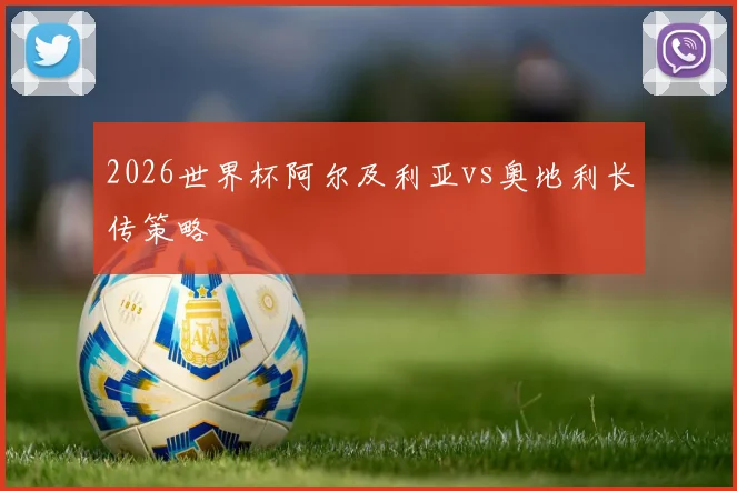 2026世界杯阿尔及利亚vs奥地利长传策略