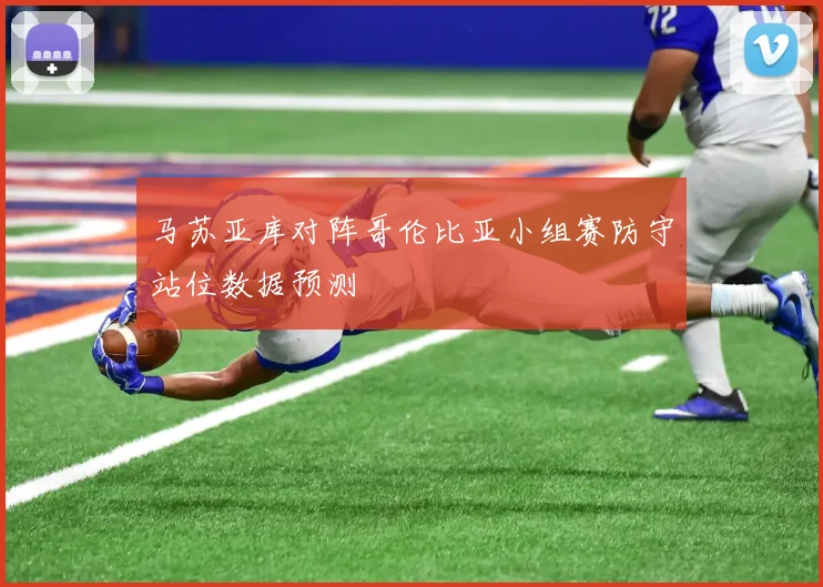 马苏亚库对阵哥伦比亚小组赛防守站位数据预测