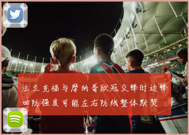 法兰克福与摩纳哥欧冠交锋时边锋回防强度可能左右防线整体默契