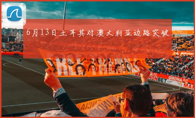 6月13日土耳其对澳大利亚边路突破