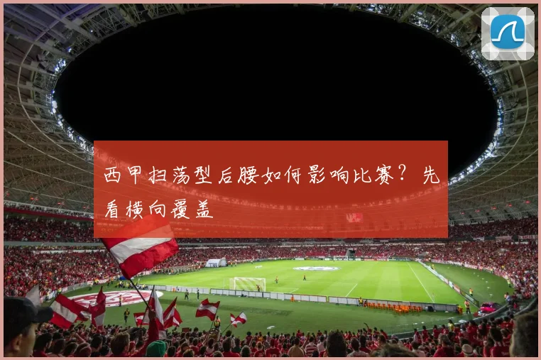西甲扫荡型后腰如何影响比赛？先看横向覆盖