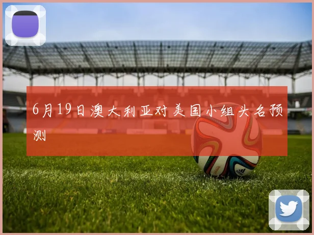 6月19日澳大利亚对美国小组头名预测