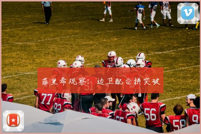 菲里希观察：边卫配合拼突破