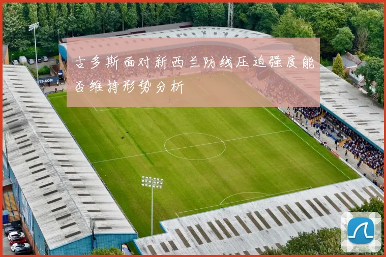 古多斯面对新西兰防线压迫强度能否维持形势分析