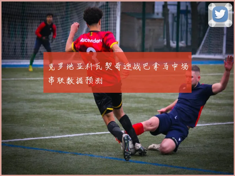 克罗地亚科瓦契奇迎战巴拿马中场串联数据预测