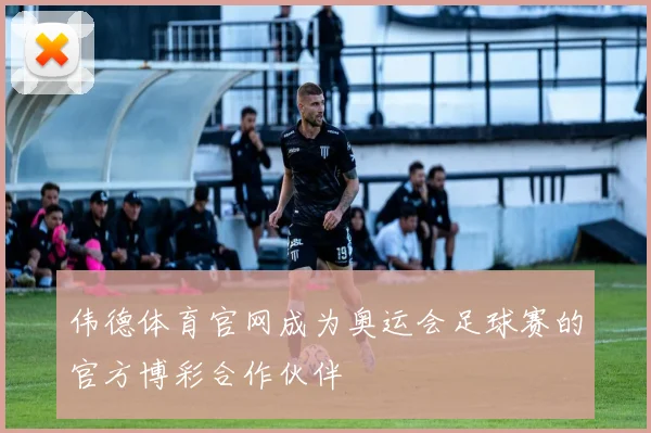伟德体育官网成为奥运会足球赛的官方博彩合作伙伴