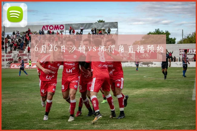 6月26日沙特vs佛得角直播预约