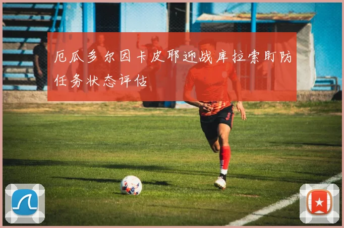 厄瓜多尔因卡皮耶迎战库拉索盯防任务状态评估