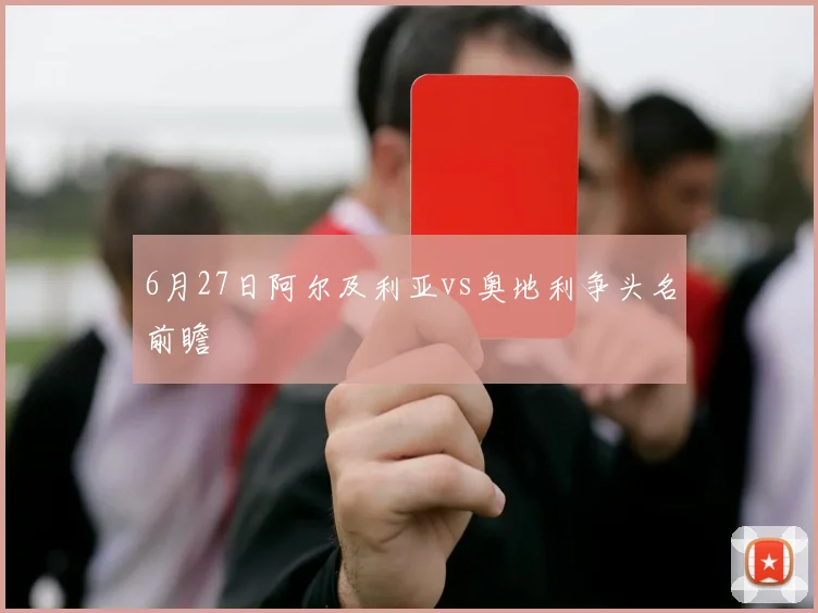 6月27日阿尔及利亚vs奥地利争头名前瞻