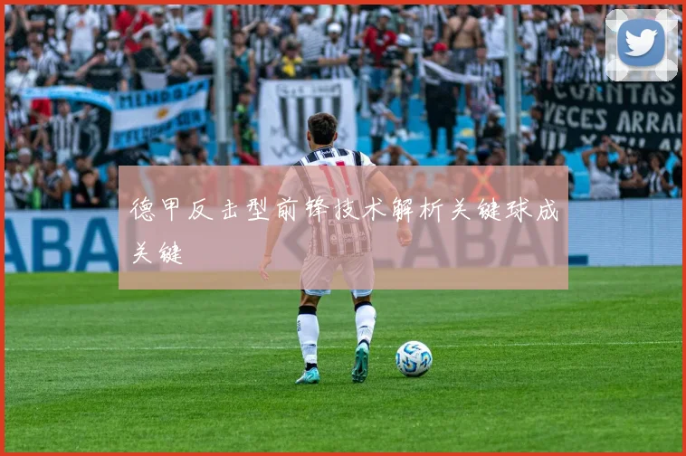 德甲反击型前锋技术解析关键球成关键