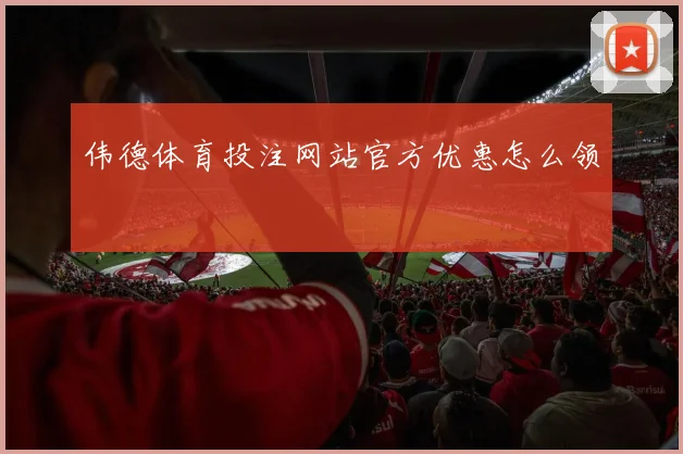伟德体育投注网站官方优惠怎么领