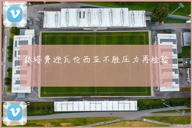 赫塔费迎瓦伦西亚不胜压力再检验