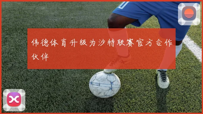 伟德体育升级为沙特联赛官方合作伙伴