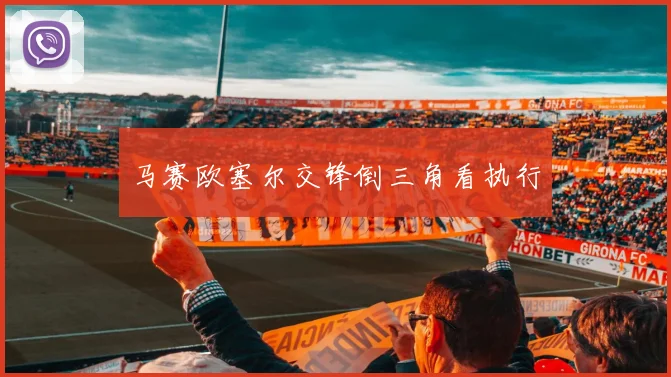 马赛欧塞尔交锋倒三角看执行