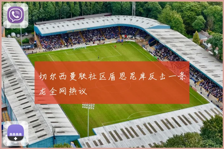 切尔西曼联社区盾恩昆库反击一条龙全网热议