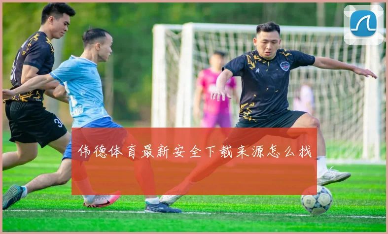 伟德体育最新安全下载来源怎么找