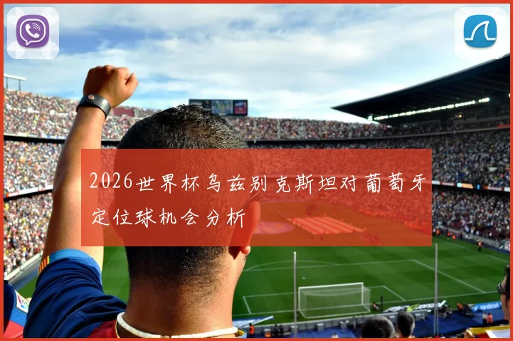 2026世界杯乌兹别克斯坦对葡萄牙定位球机会分析