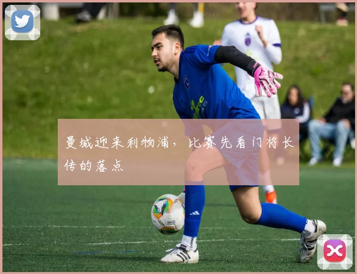 曼城迎来利物浦，比赛先看门将长传的落点