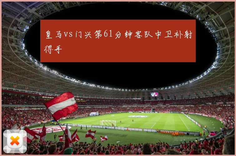 皇马vs门兴第61分钟客队中卫补射得手